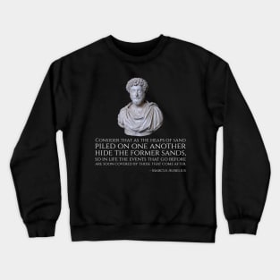Consider that as the heaps of sand piled on one another hide the former sands, so in life the events that go before are soon covered by those that come after.  - Marcus Aurelius Crewneck Sweatshirt